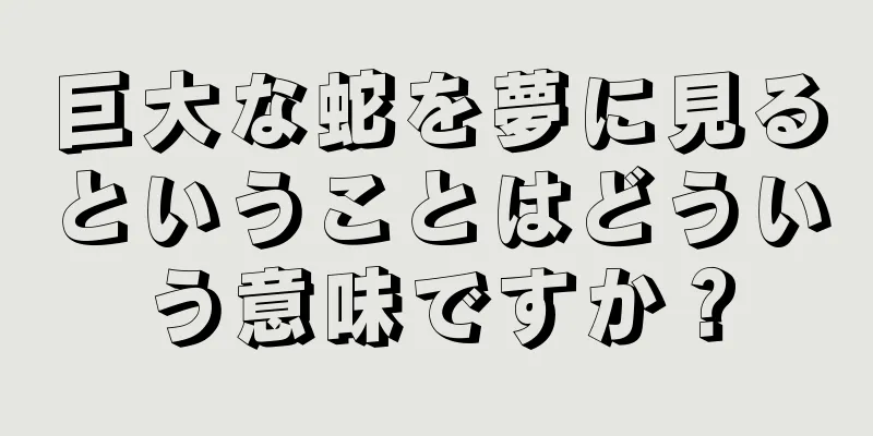 巨大な蛇を夢に見るということはどういう意味ですか？