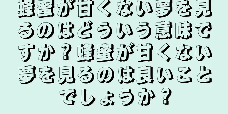 蜂蜜が甘くない夢を見るのはどういう意味ですか？蜂蜜が甘くない夢を見るのは良いことでしょうか？