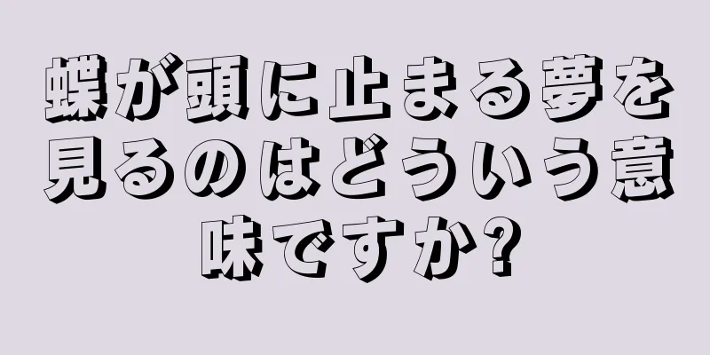 蝶が頭に止まる夢を見るのはどういう意味ですか?