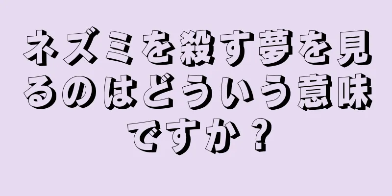 ネズミを殺す夢を見るのはどういう意味ですか？