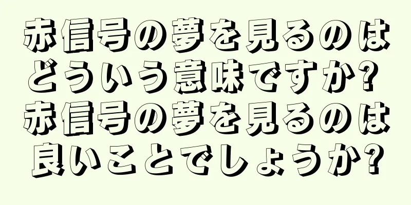 赤信号の夢を見るのはどういう意味ですか? 赤信号の夢を見るのは良いことでしょうか?