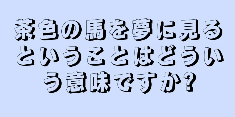 茶色の馬を夢に見るということはどういう意味ですか?