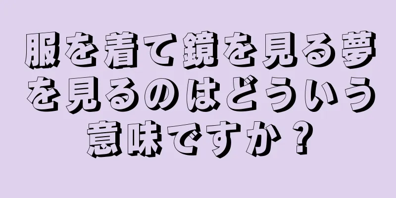 服を着て鏡を見る夢を見るのはどういう意味ですか？