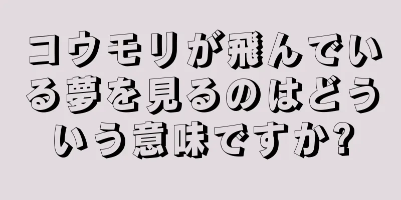 コウモリが飛んでいる夢を見るのはどういう意味ですか?