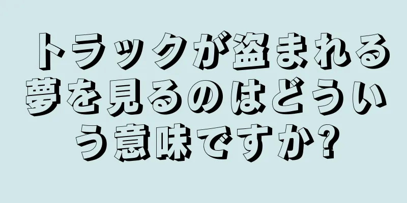 トラックが盗まれる夢を見るのはどういう意味ですか?