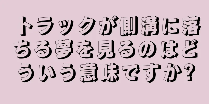 トラックが側溝に落ちる夢を見るのはどういう意味ですか?