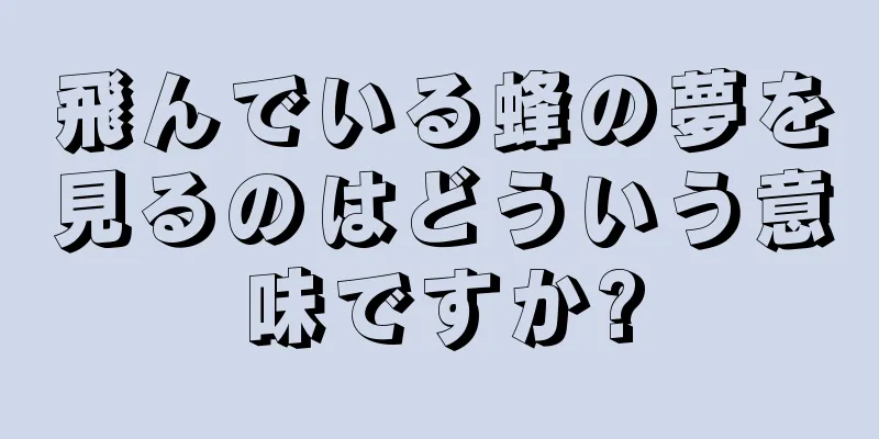 飛んでいる蜂の夢を見るのはどういう意味ですか?