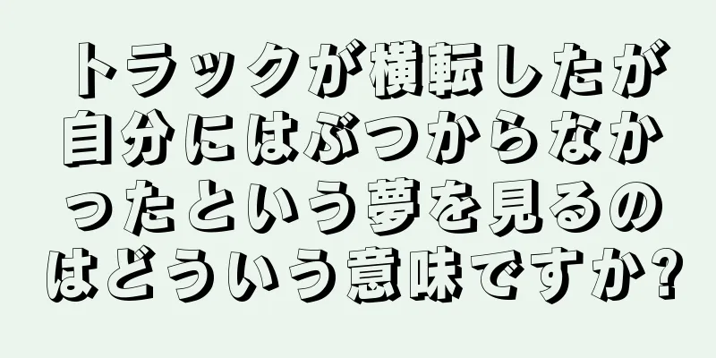 トラックが横転したが自分にはぶつからなかったという夢を見るのはどういう意味ですか?