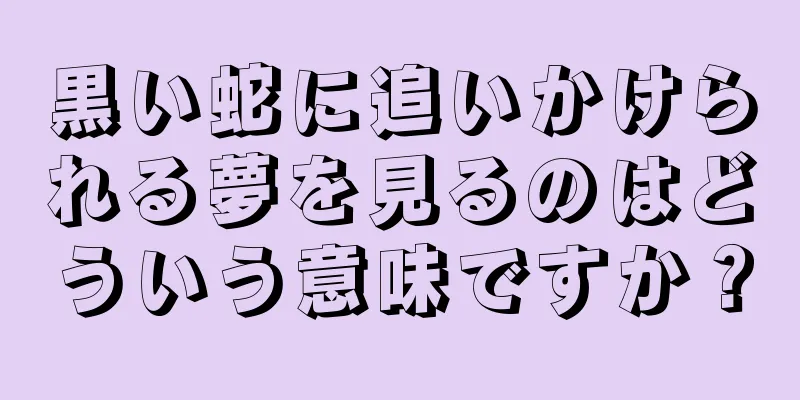 黒い蛇に追いかけられる夢を見るのはどういう意味ですか？