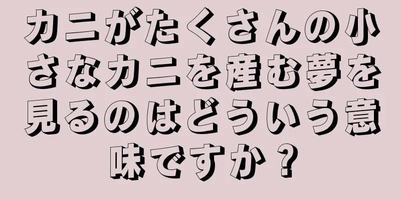 カニがたくさんの小さなカニを産む夢を見るのはどういう意味ですか？