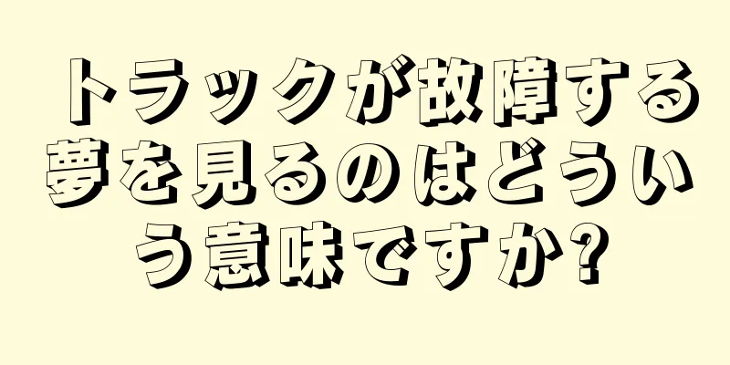 トラックが故障する夢を見るのはどういう意味ですか?