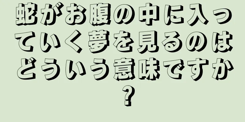 蛇がお腹の中に入っていく夢を見るのはどういう意味ですか？
