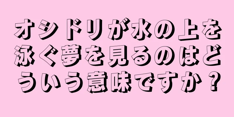 オシドリが水の上を泳ぐ夢を見るのはどういう意味ですか？
