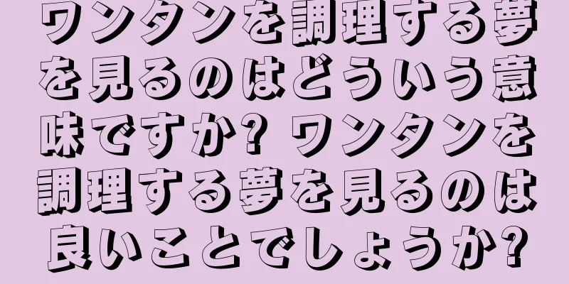 ワンタンを調理する夢を見るのはどういう意味ですか? ワンタンを調理する夢を見るのは良いことでしょうか?