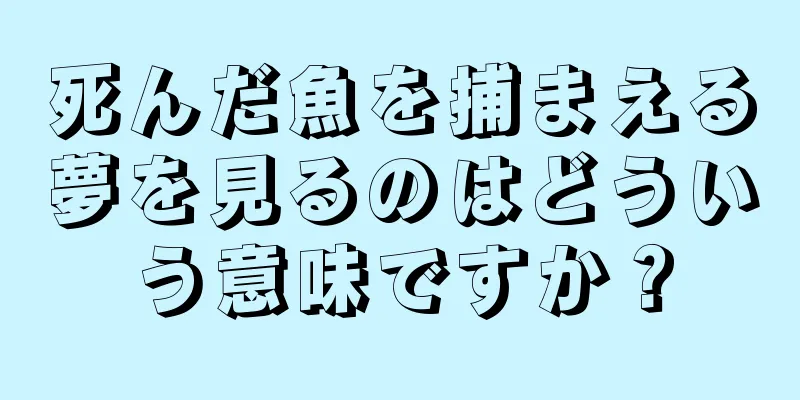 死んだ魚を捕まえる夢を見るのはどういう意味ですか？