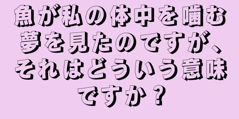 魚が私の体中を噛む夢を見たのですが、それはどういう意味ですか？