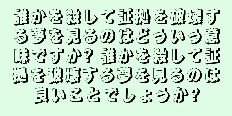 誰かを殺して証拠を破壊する夢を見るのはどういう意味ですか? 誰かを殺して証拠を破壊する夢を見るのは良いことでしょうか?