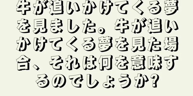 牛が追いかけてくる夢を見ました。牛が追いかけてくる夢を見た場合、それは何を意味するのでしょうか?