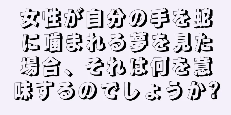 女性が自分の手を蛇に噛まれる夢を見た場合、それは何を意味するのでしょうか?