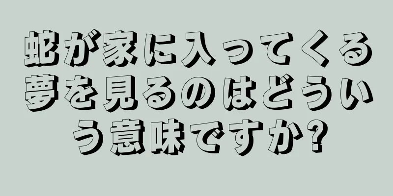 蛇が家に入ってくる夢を見るのはどういう意味ですか?