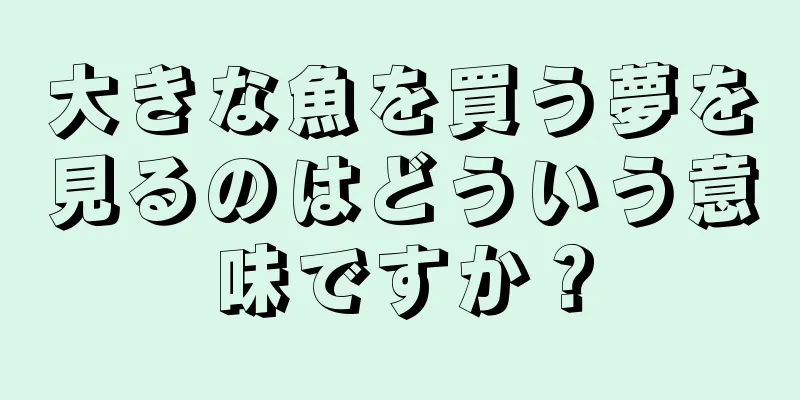 大きな魚を買う夢を見るのはどういう意味ですか？