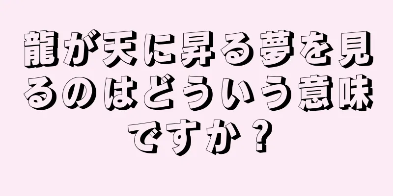 龍が天に昇る夢を見るのはどういう意味ですか？