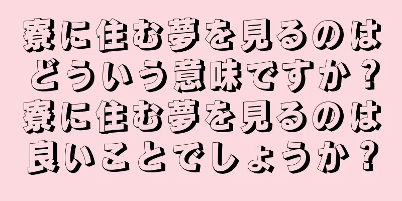 寮に住む夢を見るのはどういう意味ですか？寮に住む夢を見るのは良いことでしょうか？