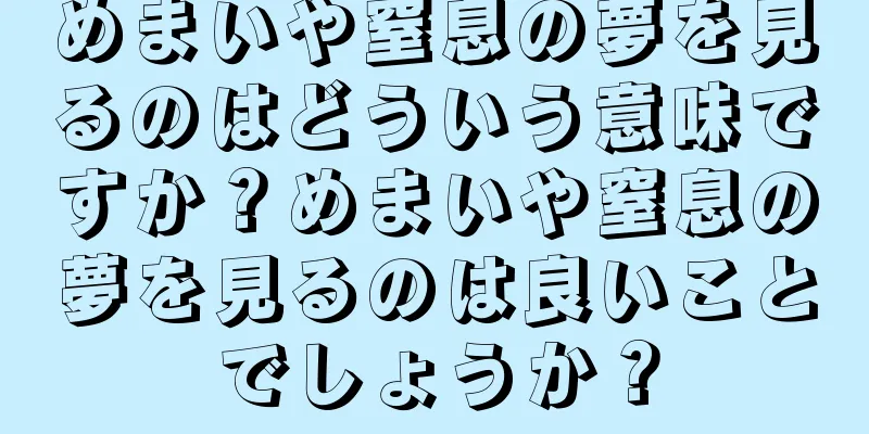 めまいや窒息の夢を見るのはどういう意味ですか？めまいや窒息の夢を見るのは良いことでしょうか？