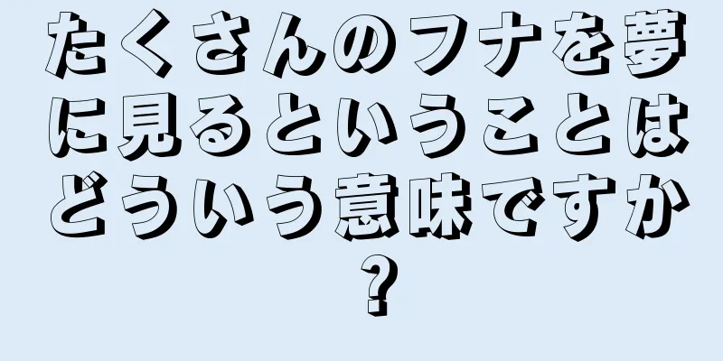 たくさんのフナを夢に見るということはどういう意味ですか？