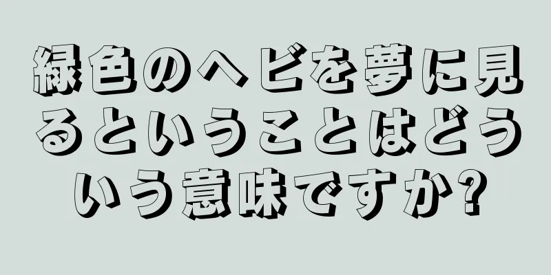 緑色のヘビを夢に見るということはどういう意味ですか?