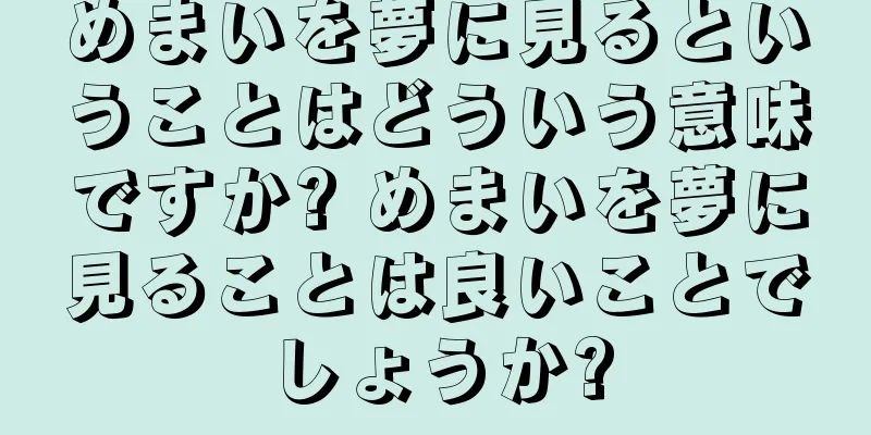 めまいを夢に見るということはどういう意味ですか? めまいを夢に見ることは良いことでしょうか?