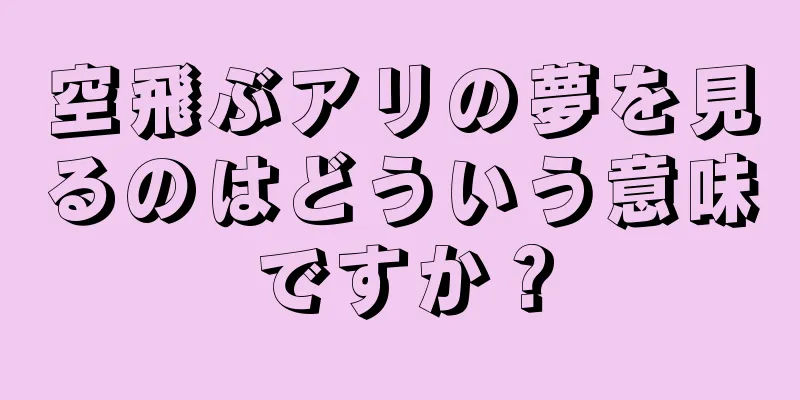 空飛ぶアリの夢を見るのはどういう意味ですか？