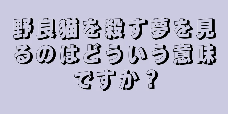 野良猫を殺す夢を見るのはどういう意味ですか？