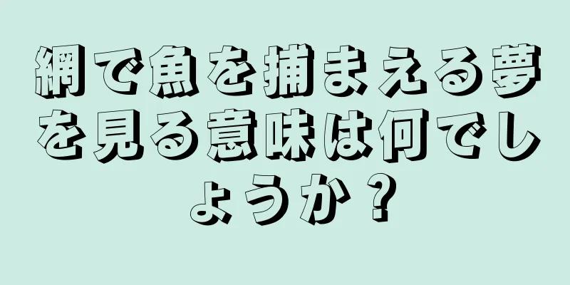 網で魚を捕まえる夢を見る意味は何でしょうか？