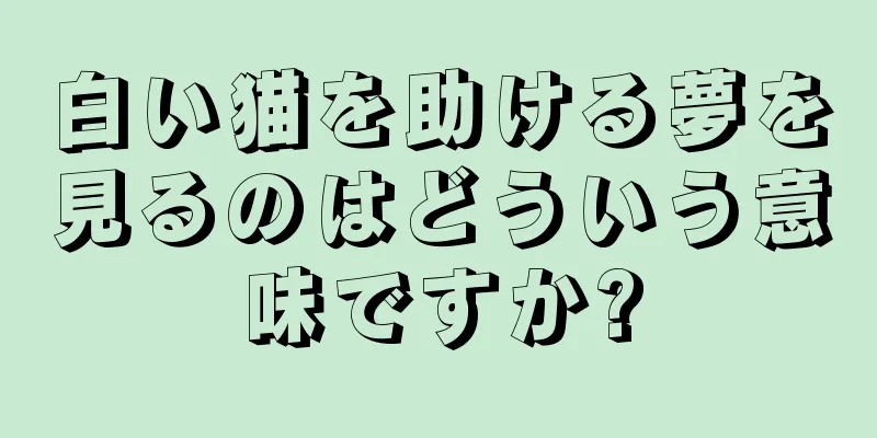 白い猫を助ける夢を見るのはどういう意味ですか?