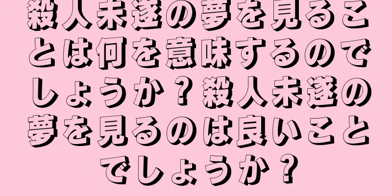 殺人未遂の夢を見ることは何を意味するのでしょうか？殺人未遂の夢を見るのは良いことでしょうか？