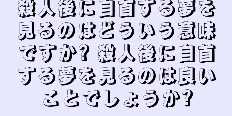 殺人後に自首する夢を見るのはどういう意味ですか? 殺人後に自首する夢を見るのは良いことでしょうか?