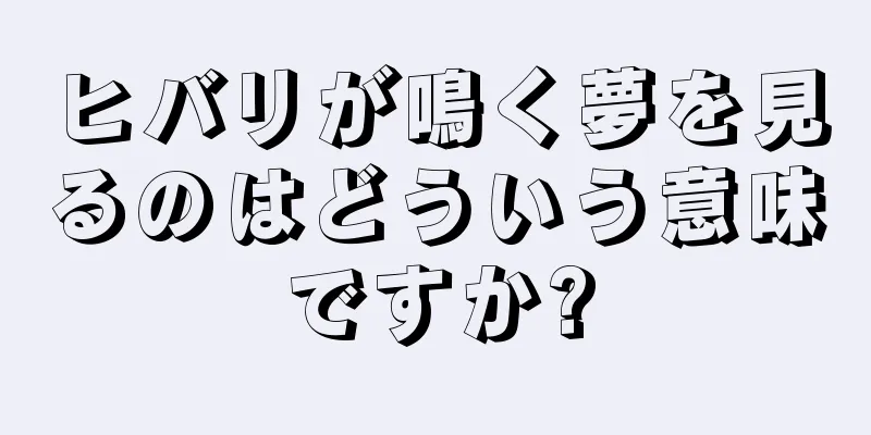 ヒバリが鳴く夢を見るのはどういう意味ですか?