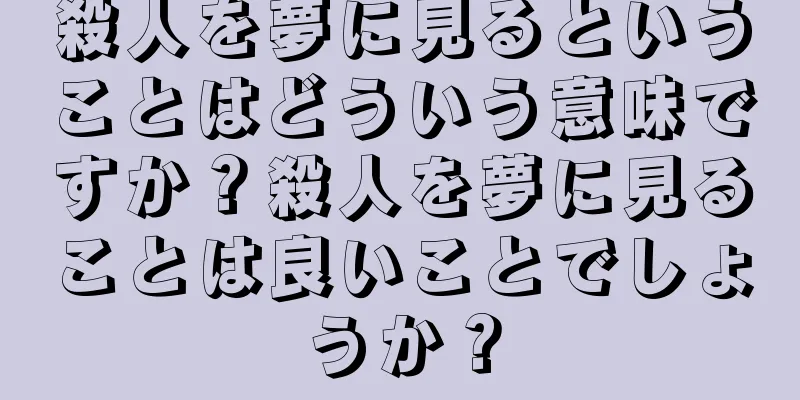 殺人を夢に見るということはどういう意味ですか？殺人を夢に見ることは良いことでしょうか？