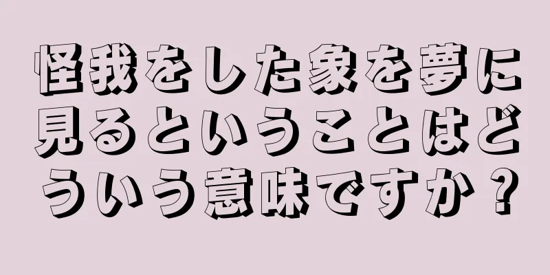 怪我をした象を夢に見るということはどういう意味ですか？