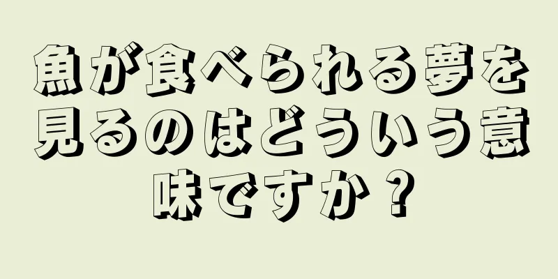 魚が食べられる夢を見るのはどういう意味ですか？