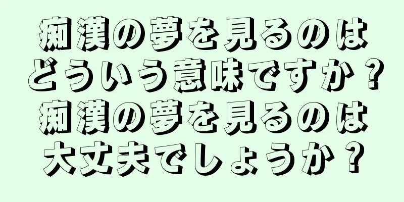 痴漢の夢を見るのはどういう意味ですか？痴漢の夢を見るのは大丈夫でしょうか？