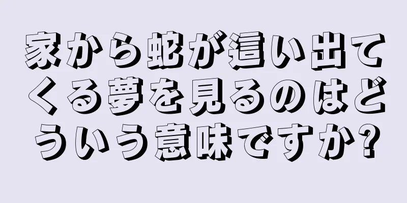 家から蛇が這い出てくる夢を見るのはどういう意味ですか?
