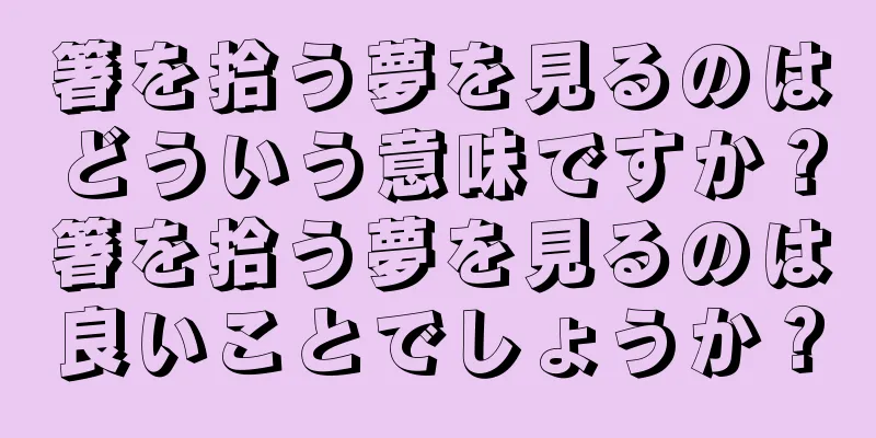 箸を拾う夢を見るのはどういう意味ですか？箸を拾う夢を見るのは良いことでしょうか？