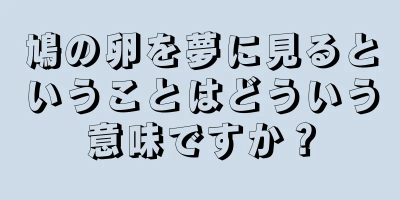 鳩の卵を夢に見るということはどういう意味ですか？