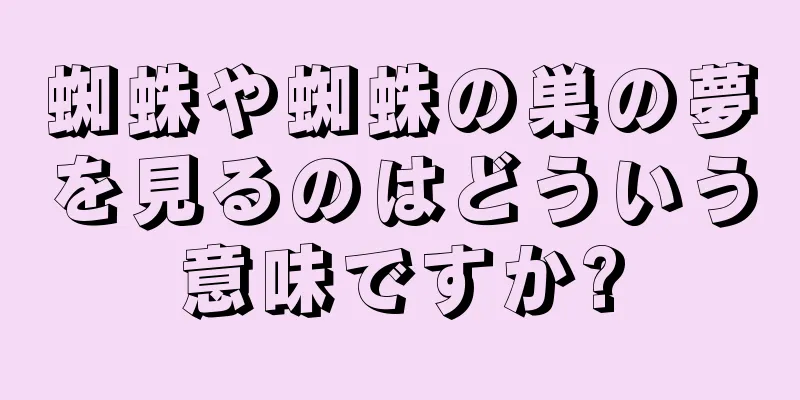 蜘蛛や蜘蛛の巣の夢を見るのはどういう意味ですか?