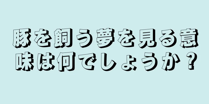 豚を飼う夢を見る意味は何でしょうか？