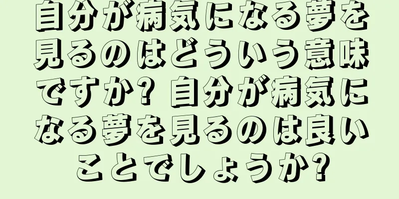 自分が病気になる夢を見るのはどういう意味ですか? 自分が病気になる夢を見るのは良いことでしょうか?