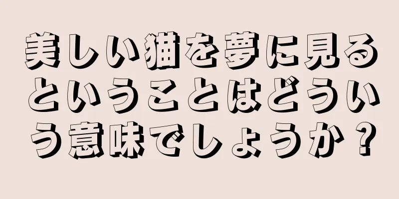 美しい猫を夢に見るということはどういう意味でしょうか？