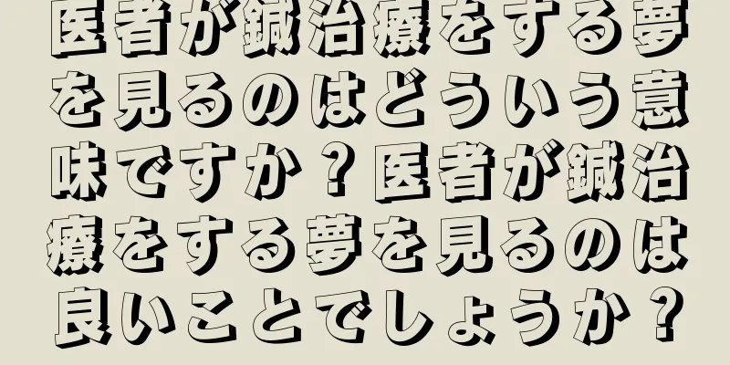 医者が鍼治療をする夢を見るのはどういう意味ですか？医者が鍼治療をする夢を見るのは良いことでしょうか？